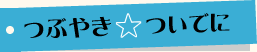 つぶやき★ついで